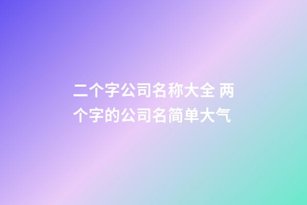 二个字公司名称大全 两个字的公司名简单大气-第1张-公司起名-玄机派